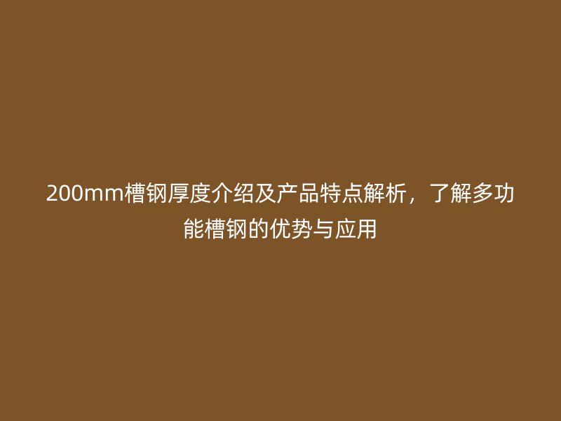200mm槽鋼厚度介紹及產(chǎn)品特點解析，了解多功能槽鋼的優(yōu)勢與應用