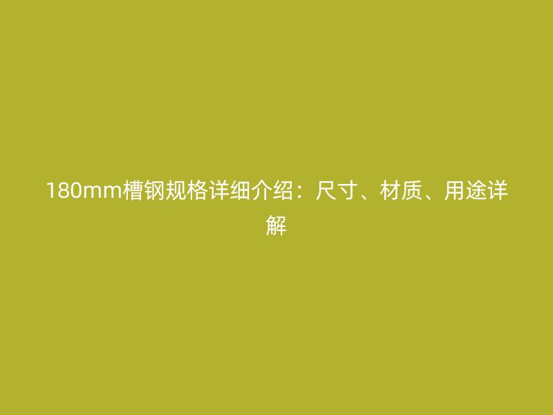 180mm槽鋼規(guī)格詳細介紹：尺寸、材質(zhì)、用途詳解
