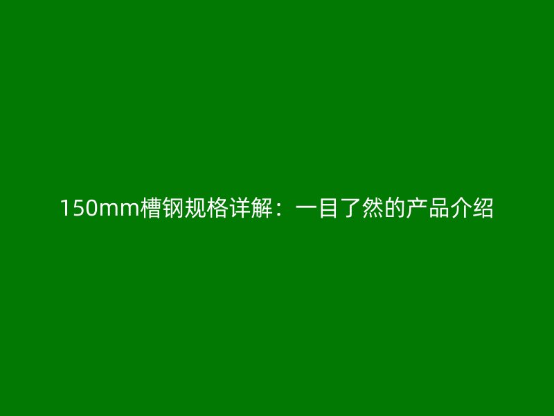 150mm槽鋼規(guī)格詳解：一目了然的產(chǎn)品介紹
