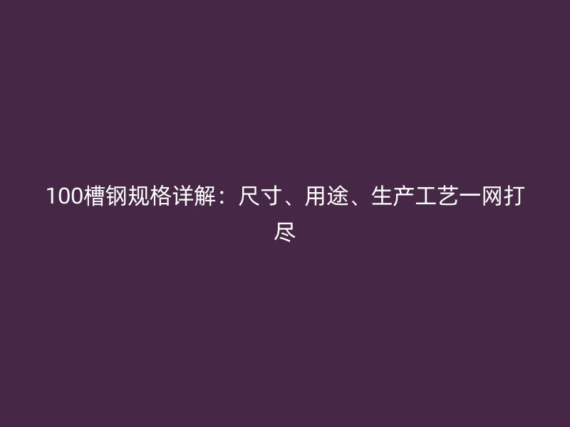 100槽鋼規(guī)格詳解：尺寸、用途、生產(chǎn)工藝一網(wǎng)打盡