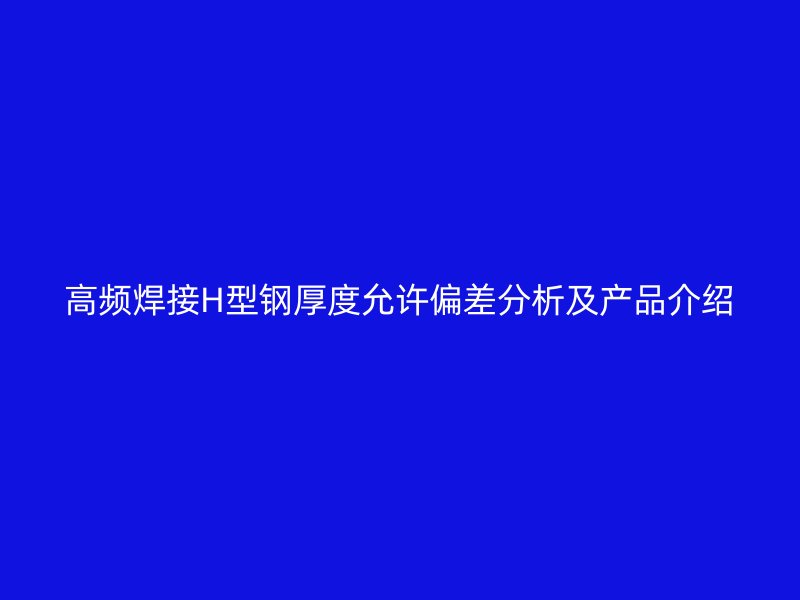 高頻焊接H型鋼厚度允許偏差分析及產(chǎn)品介紹