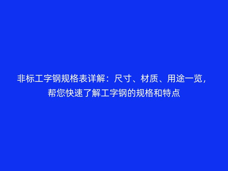 非標(biāo)工字鋼規(guī)格表詳解：尺寸、材質(zhì)、用途一覽，幫您快速了解工字鋼的規(guī)格和特點(diǎn)