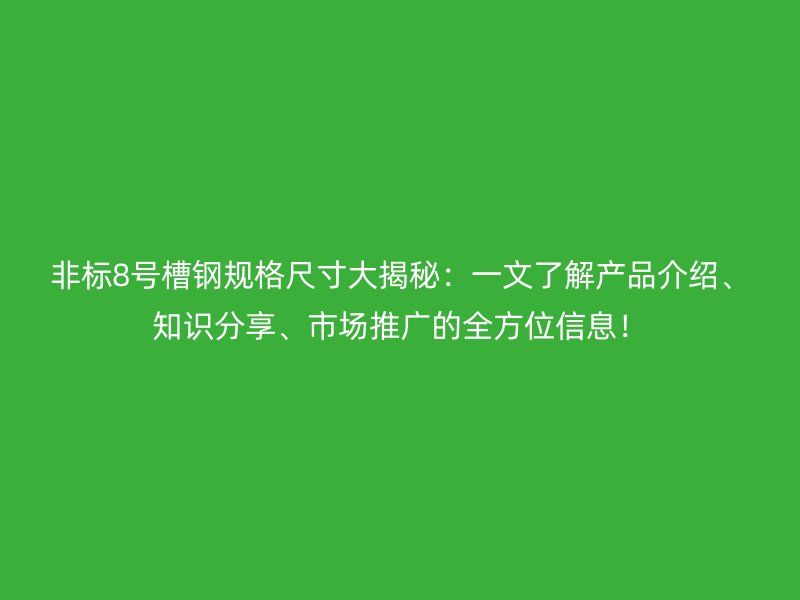 非標(biāo)8號(hào)槽鋼規(guī)格尺寸大揭秘：一文了解產(chǎn)品介紹、知識(shí)分享、市場(chǎng)推廣的全方位信息！