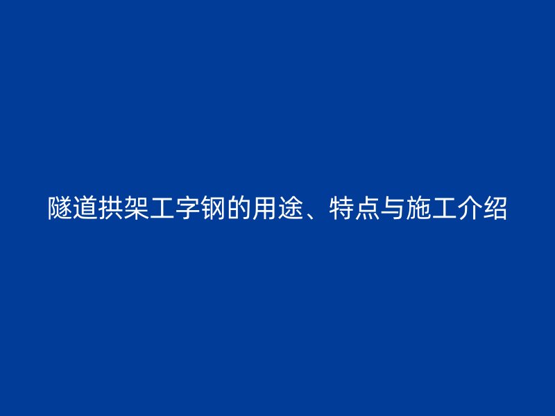 隧道拱架工字鋼的用途、特點與施工介紹