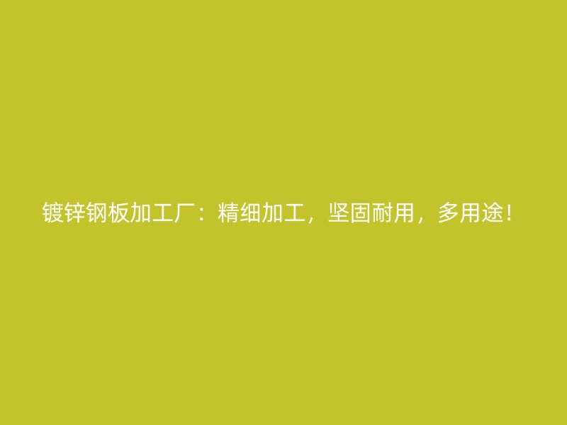 鍍鋅鋼板加工廠：精細(xì)加工，堅(jiān)固耐用，多用途！