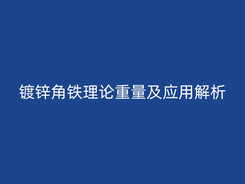 鍍鋅角鐵理論重量及應用解析