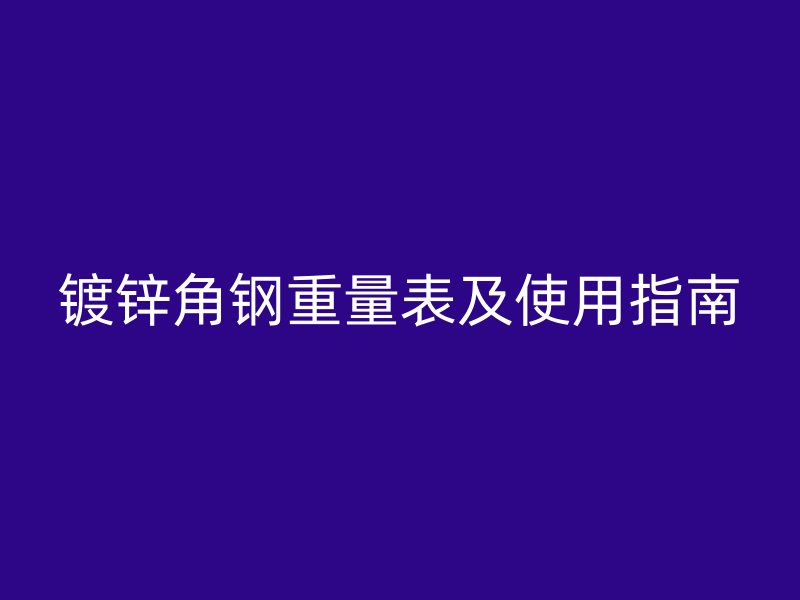 鍍鋅角鋼重量表及使用指南