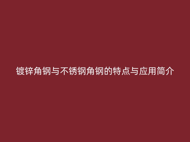 鍍鋅角鋼與不銹鋼角鋼的特點與應(yīng)用簡介