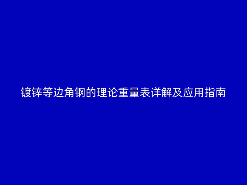 鍍鋅等邊角鋼的理論重量表詳解及應用指南