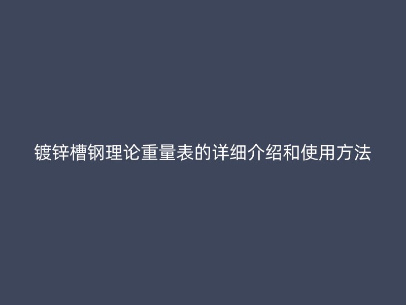 鍍鋅槽鋼理論重量表的詳細(xì)介紹和使用方法