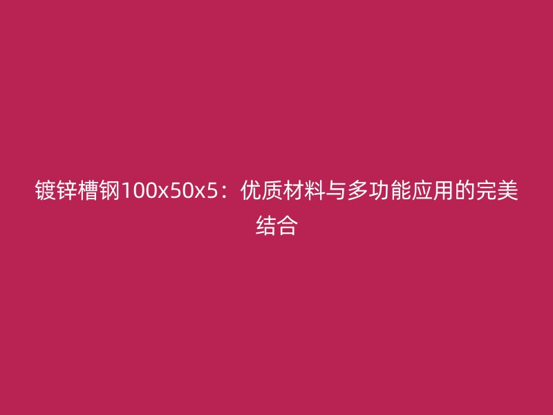 鍍鋅槽鋼100x50x5：優(yōu)質材料與多功能應用的完美結合