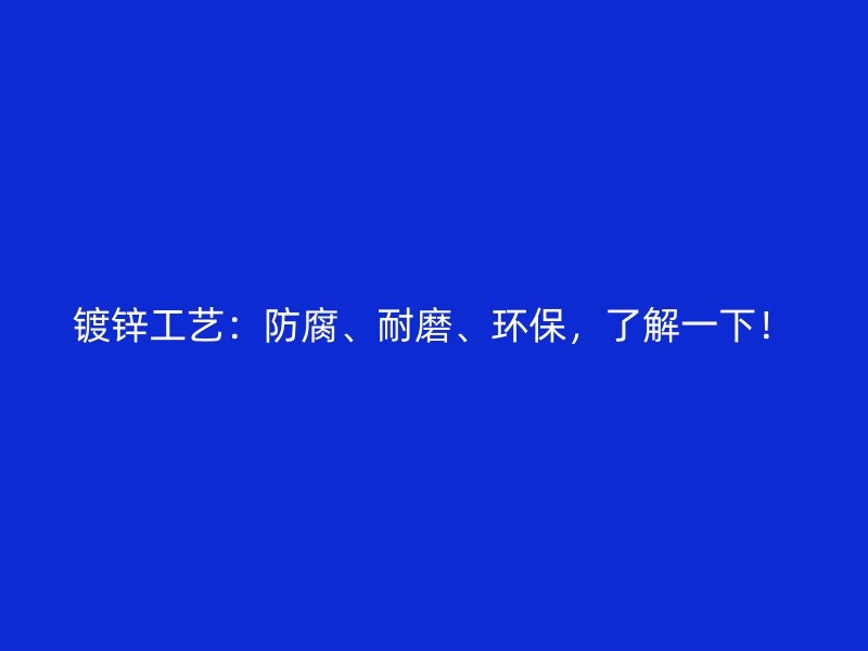 鍍鋅工藝：防腐、耐磨、環(huán)保，了解一下！