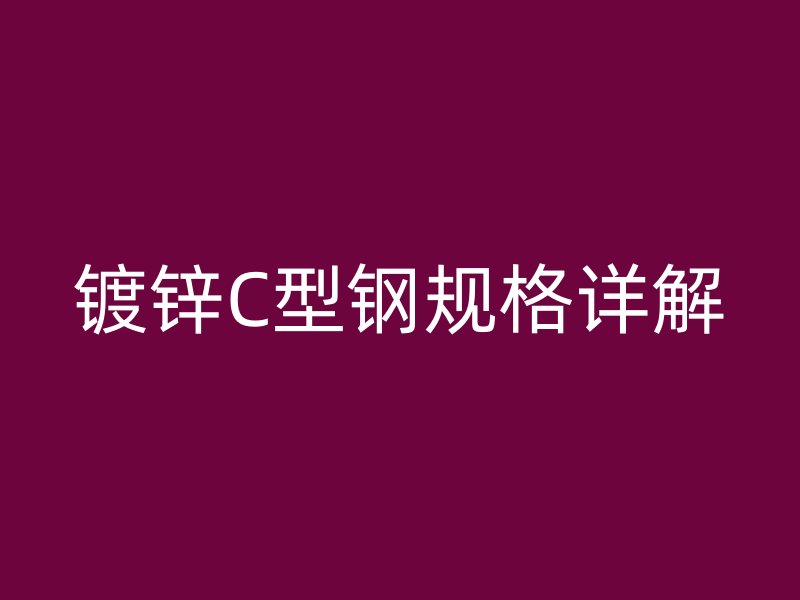 鍍鋅C型鋼規(guī)格詳解