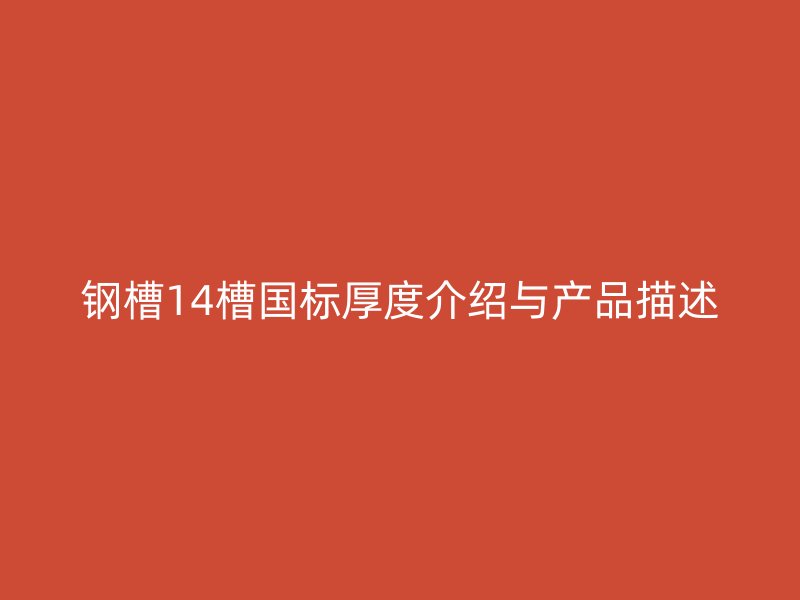 鋼槽14槽國(guó)標(biāo)厚度介紹與產(chǎn)品描述