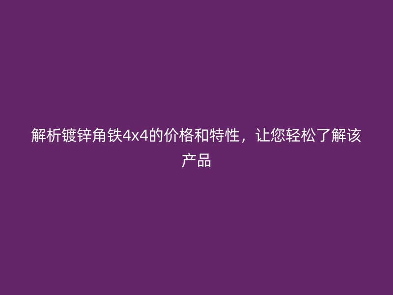 解析鍍鋅角鐵4x4的價格和特性，讓您輕松了解該產(chǎn)品