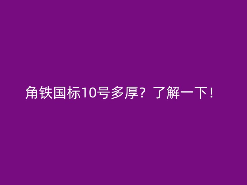 角鐵國標(biāo)10號多厚？了解一下！