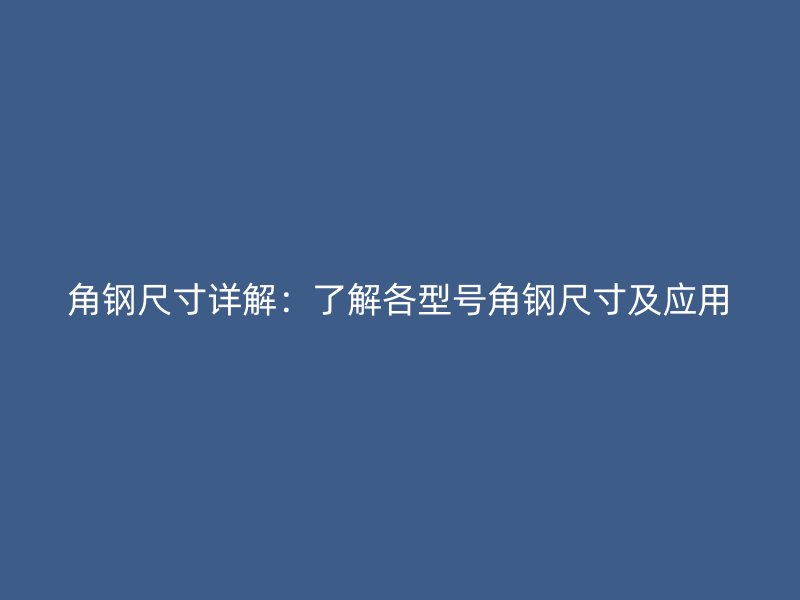 角鋼尺寸詳解：了解各型號角鋼尺寸及應(yīng)用