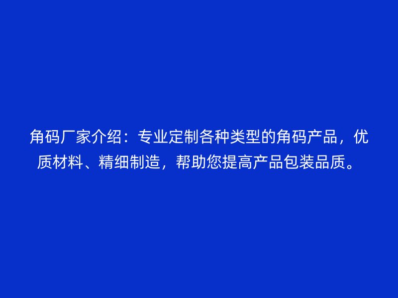 角碼廠家介紹：專業(yè)定制各種類型的角碼產(chǎn)品，優(yōu)質(zhì)材料、精細(xì)制造，幫助您提高產(chǎn)品包裝品質(zhì)。