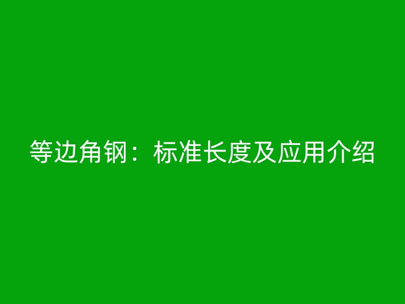 等邊角鋼：標準長度及應用介紹