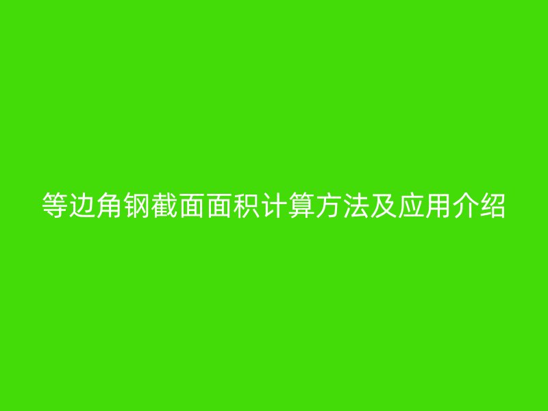 等邊角鋼截面面積計(jì)算方法及應(yīng)用介紹