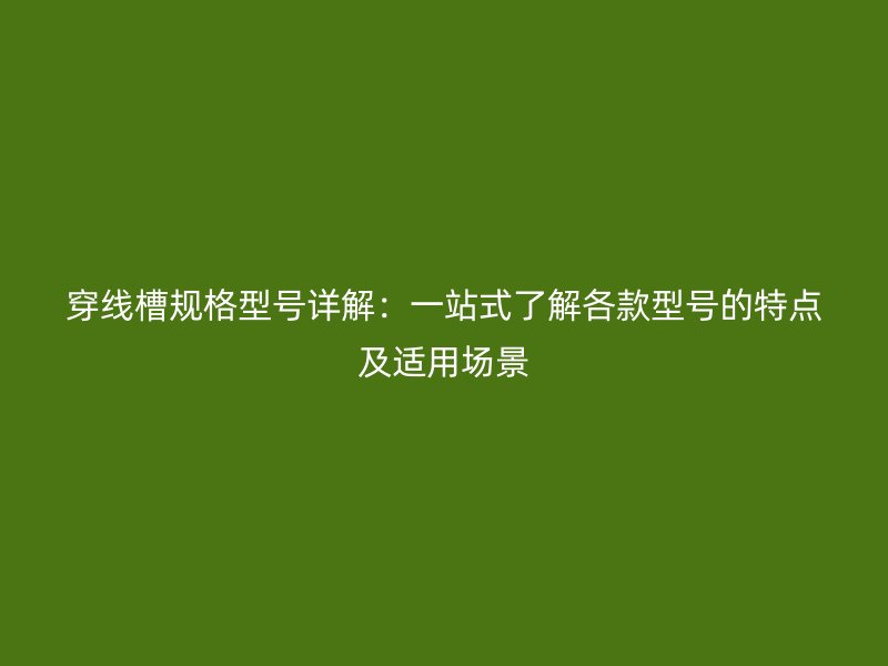 穿線槽規(guī)格型號詳解：一站式了解各款型號的特點及適用場景
