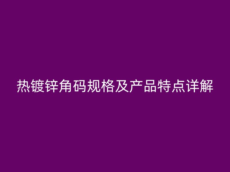 熱鍍鋅角碼規(guī)格及產(chǎn)品特點(diǎn)詳解