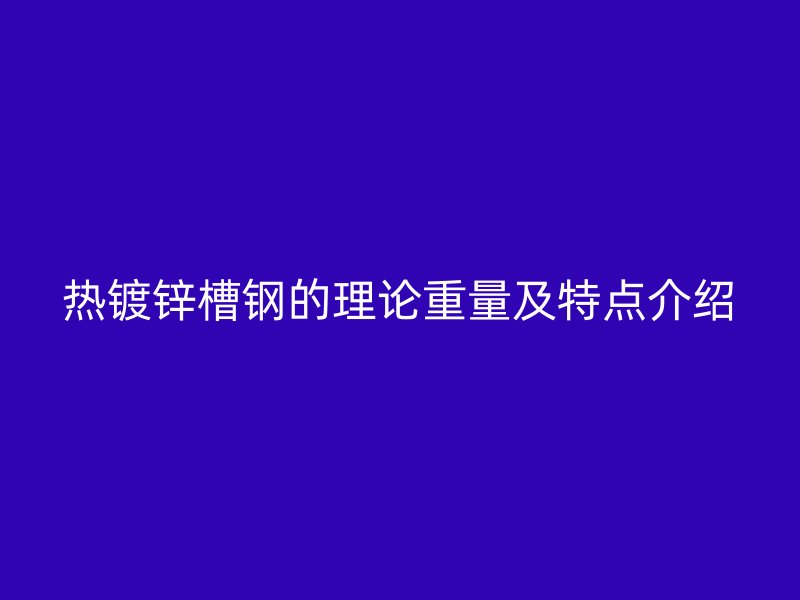 熱鍍鋅槽鋼的理論重量及特點介紹