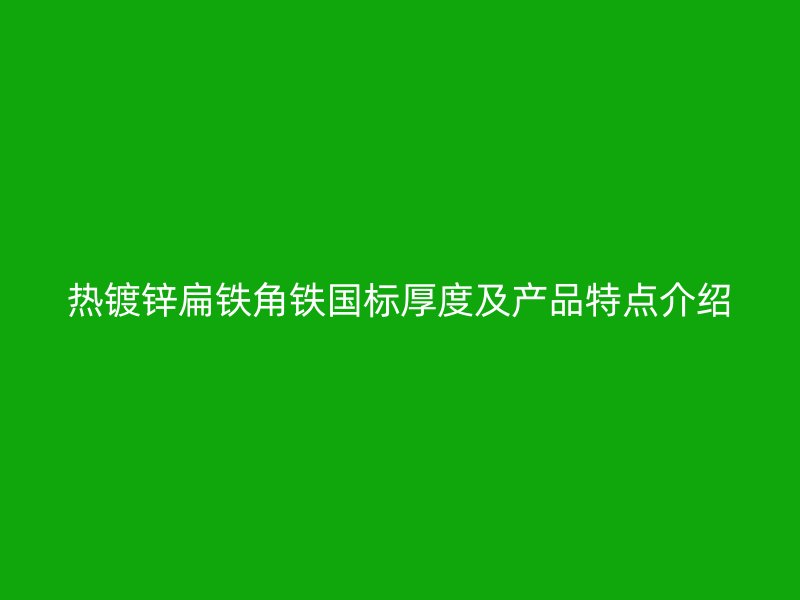 熱鍍鋅扁鐵角鐵國標(biāo)厚度及產(chǎn)品特點(diǎn)介紹