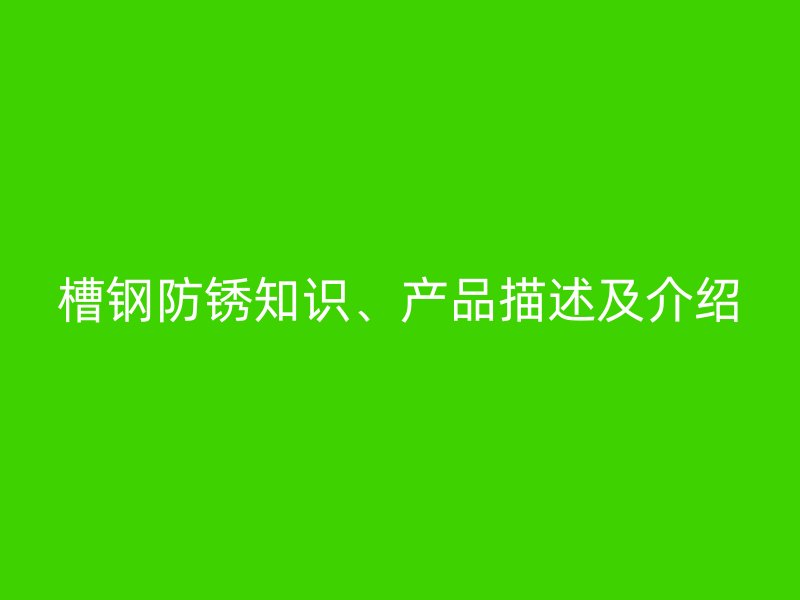 槽鋼防銹知識(shí)、產(chǎn)品描述及介紹