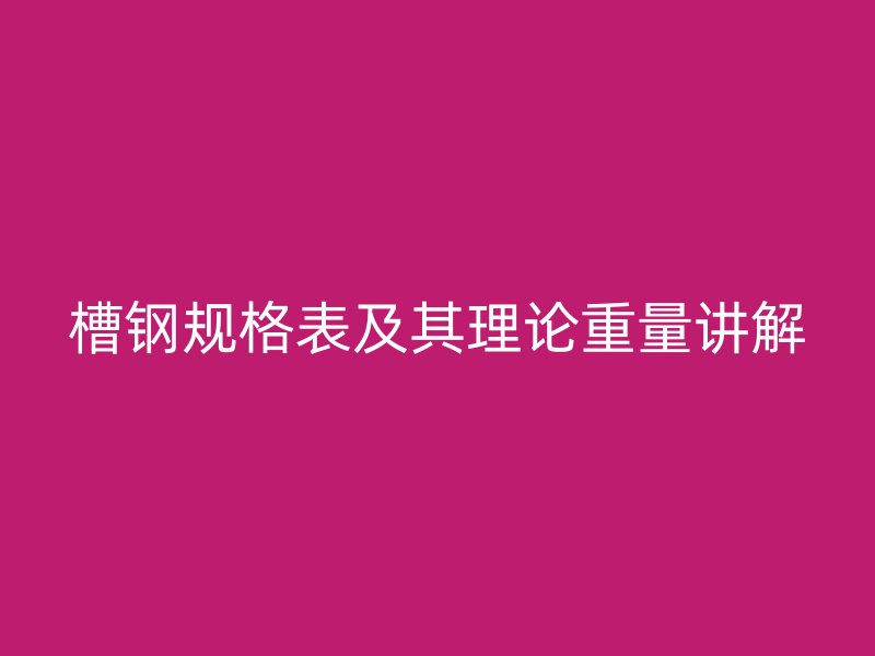 槽鋼規(guī)格表及其理論重量講解