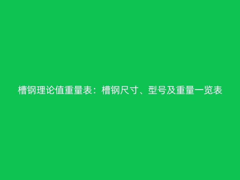 槽鋼理論值重量表：槽鋼尺寸、型號及重量一覽表