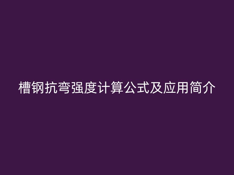 槽鋼抗彎強(qiáng)度計(jì)算公式及應(yīng)用簡介
