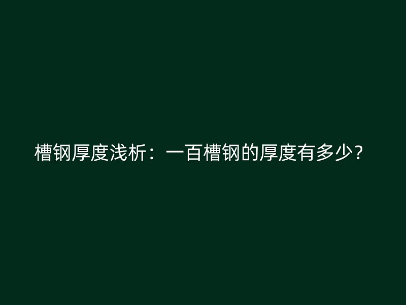 槽鋼厚度淺析：一百槽鋼的厚度有多少？