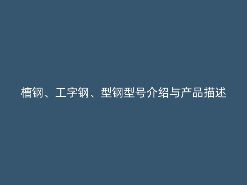 槽鋼、工字鋼、型鋼型號介紹與產(chǎn)品描述