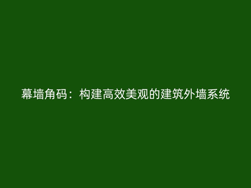 幕墻角碼：構(gòu)建高效美觀的建筑外墻系統(tǒng)