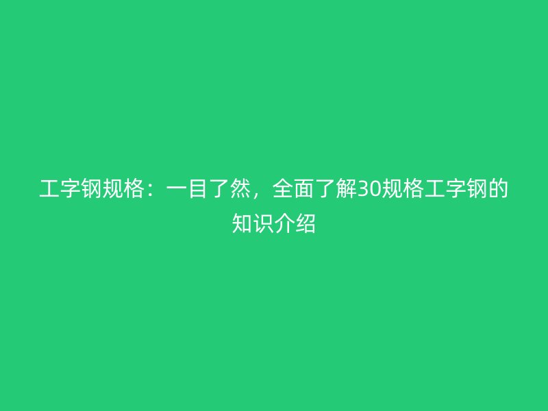 工字鋼規(guī)格：一目了然，全面了解30規(guī)格工字鋼的知識(shí)介紹