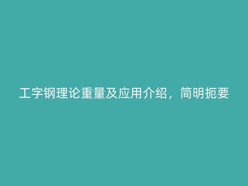 工字鋼理論重量及應用介紹，簡明扼要
