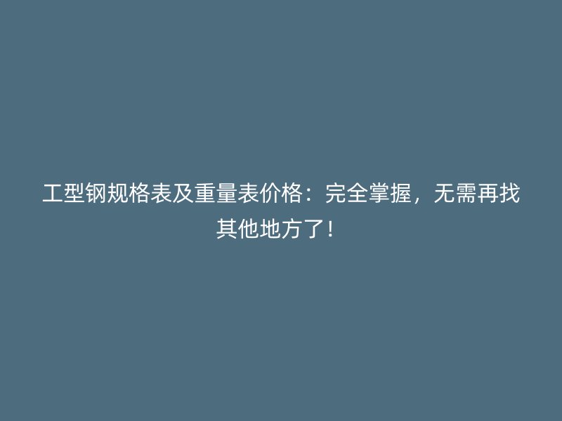 工型鋼規(guī)格表及重量表價格：完全掌握，無需再找其他地方了！