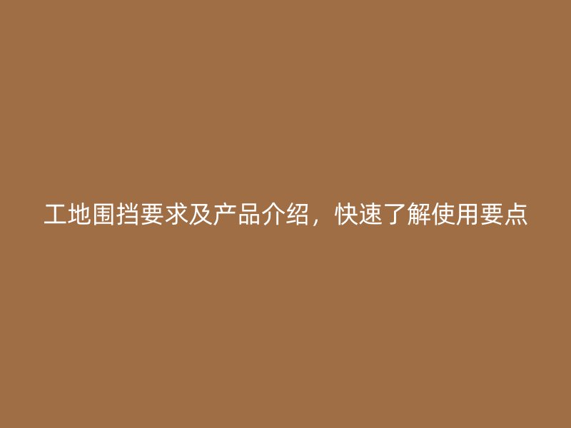 工地圍擋要求及產(chǎn)品介紹，快速了解使用要點(diǎn)