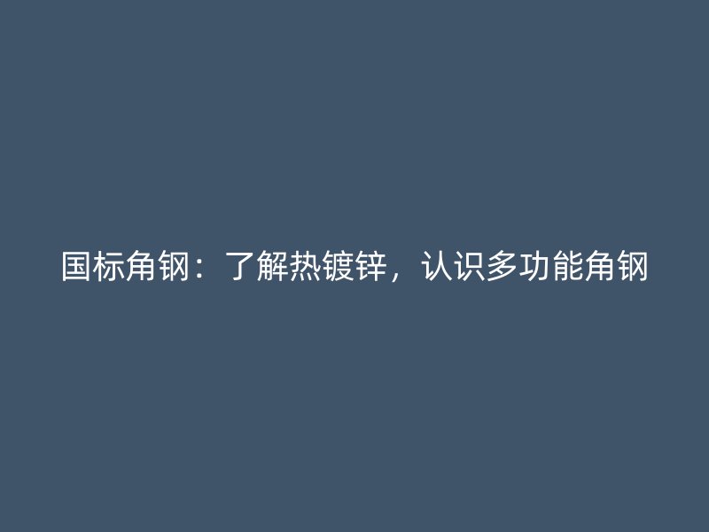 國標(biāo)角鋼：了解熱鍍鋅，認(rèn)識多功能角鋼