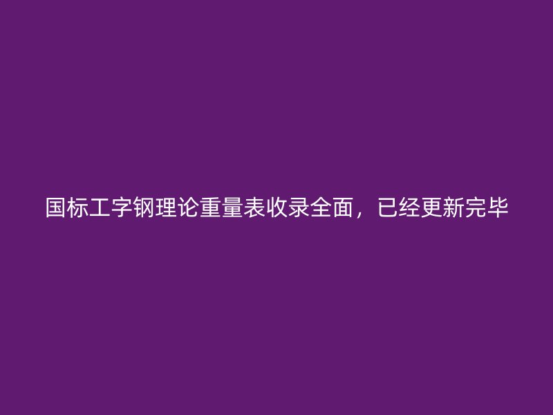 國標(biāo)工字鋼理論重量表收錄全面，已經(jīng)更新完畢