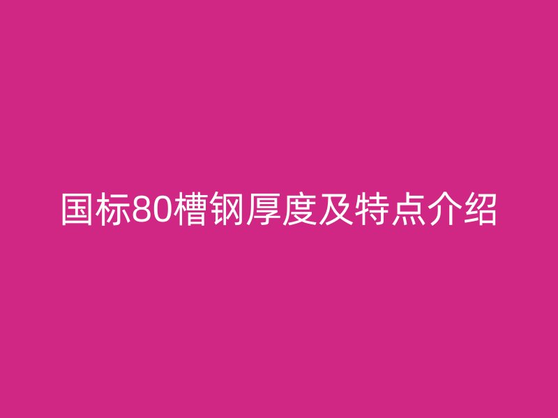 國(guó)標(biāo)80槽鋼厚度及特點(diǎn)介紹
