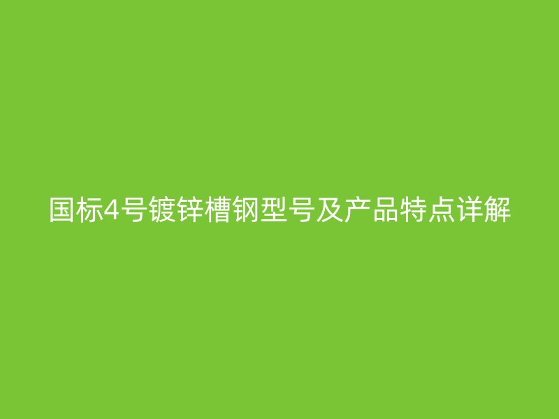 國標(biāo)4號鍍鋅槽鋼型號及產(chǎn)品特點(diǎn)詳解