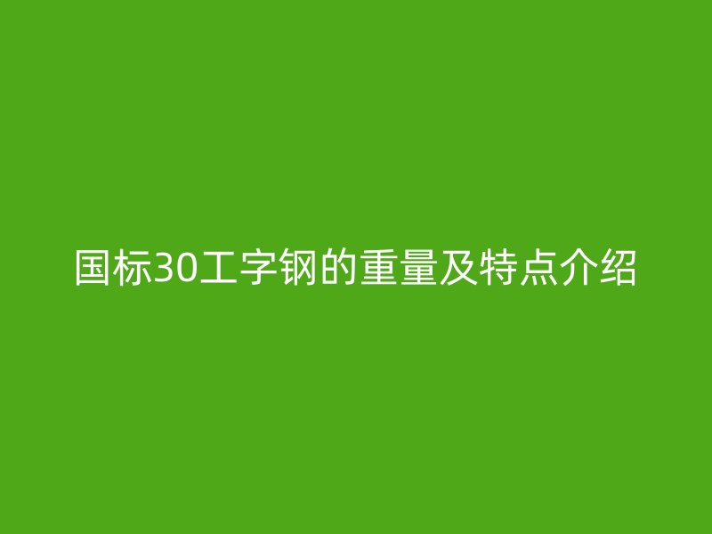 國標(biāo)30工字鋼的重量及特點(diǎn)介紹