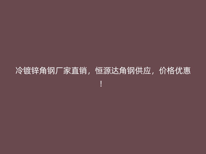 冷鍍鋅角鋼廠家直銷，恒源達(dá)角鋼供應(yīng)，價格優(yōu)惠！