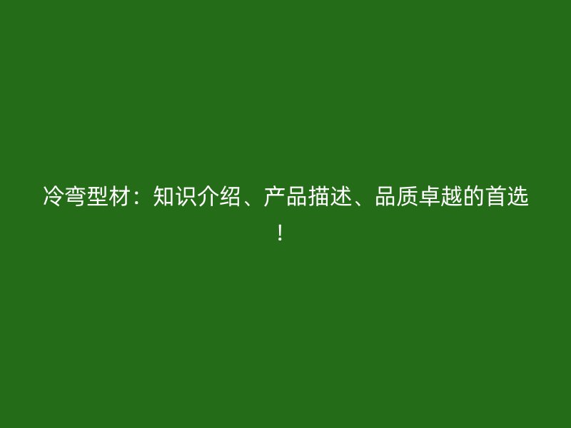 冷彎型材：知識介紹、產(chǎn)品描述、品質(zhì)卓越的首選！