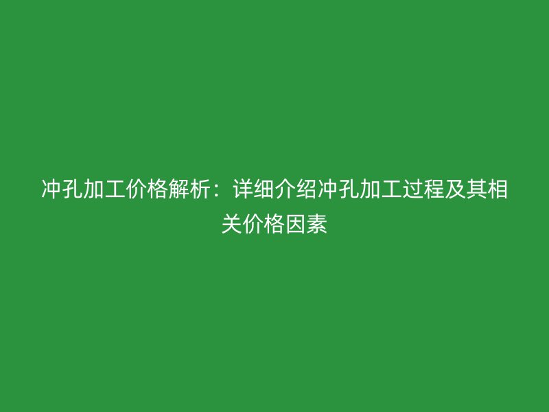 沖孔加工價(jià)格解析：詳細(xì)介紹沖孔加工過(guò)程及其相關(guān)價(jià)格因素