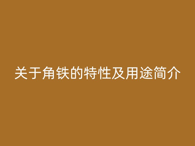 關(guān)于角鐵的特性及用途簡介