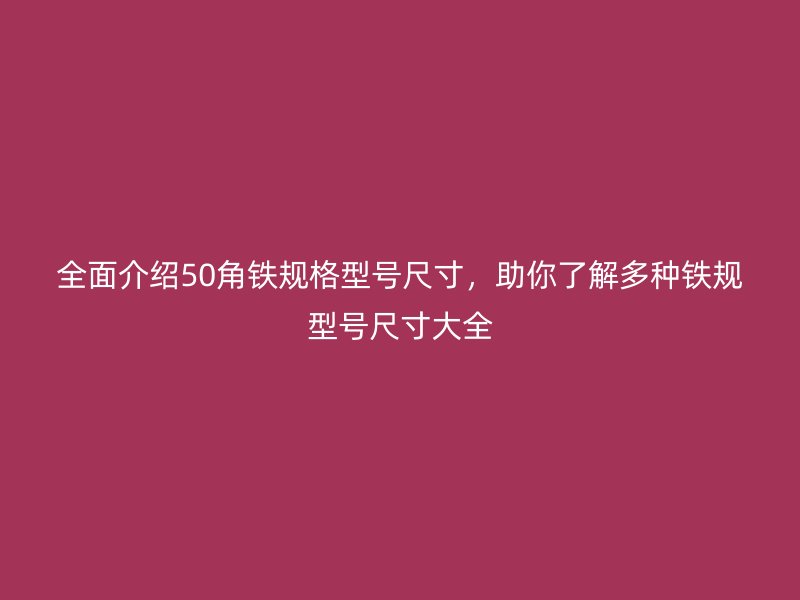 全面介紹50角鐵規(guī)格型號尺寸，助你了解多種鐵規(guī)型號尺寸大全