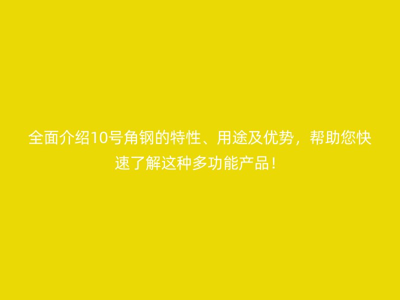 全面介紹10號(hào)角鋼的特性、用途及優(yōu)勢(shì)，幫助您快速了解這種多功能產(chǎn)品！